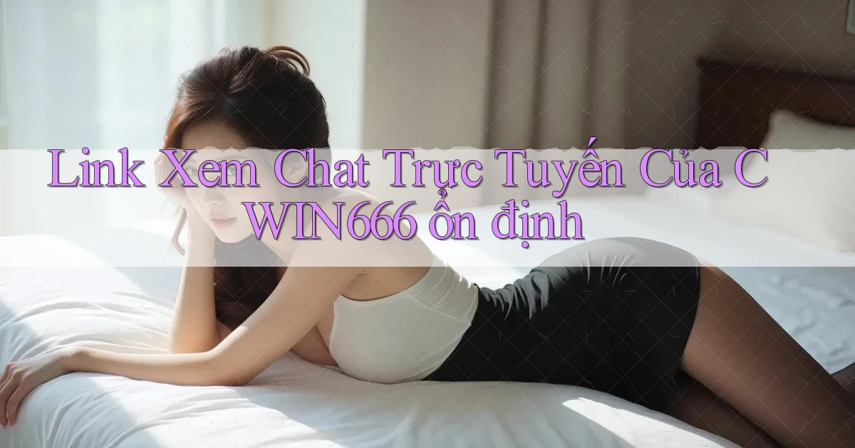 link xem chat trực tuyến của cwin666 ổn định