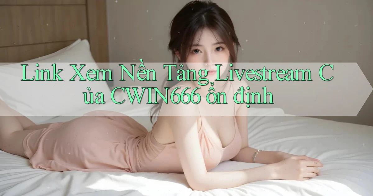 link xem nền tảng livestream của cwin666 ổn định