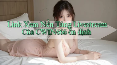 link xem nền tảng livestream của cwin666 ổn định