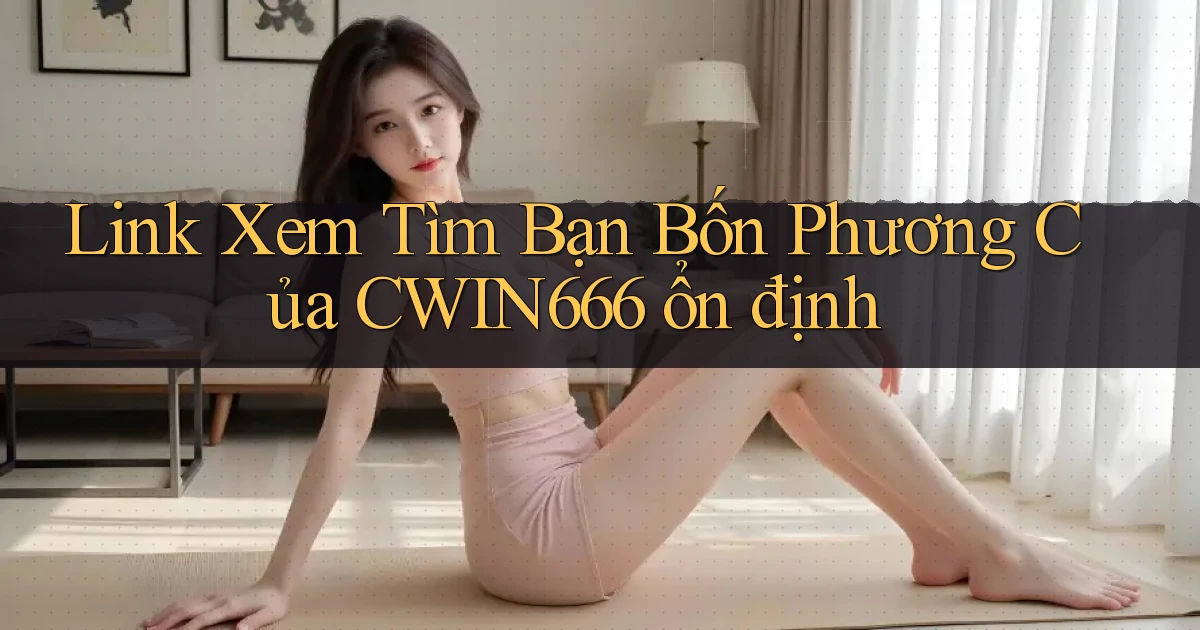 link xem tìm bạn bốn phương của cwin666 ổn định