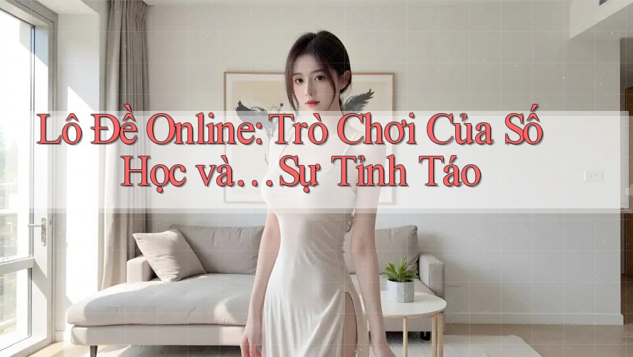 Lô Đề Online: Trò Chơi Của Số Học và… Sự Tỉnh Táo
