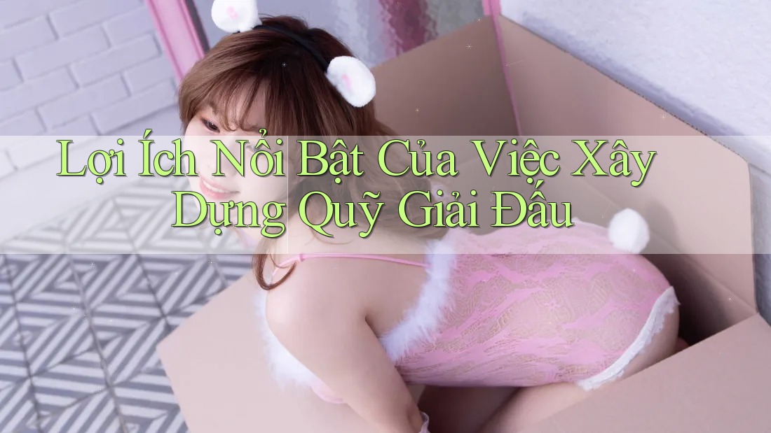 Lợi Ích Nổi Bật Của Việc Xây Dựng Quỹ Giải Đấu