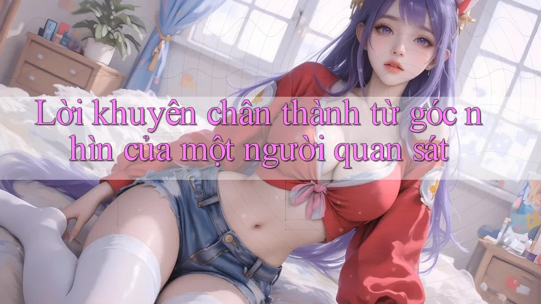 Lời Khuyên Chân Thành Từ Góc Nhìn Của Một Người Quan Sát