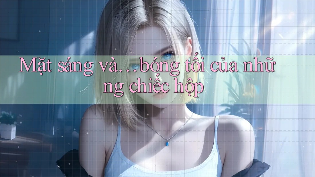 Mặt sáng và… bóng tối của những chiếc hộp
