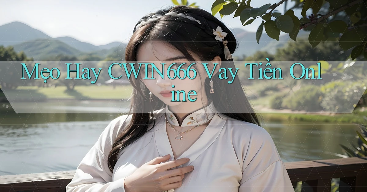 mẹo hay cwin666 vay tiền online