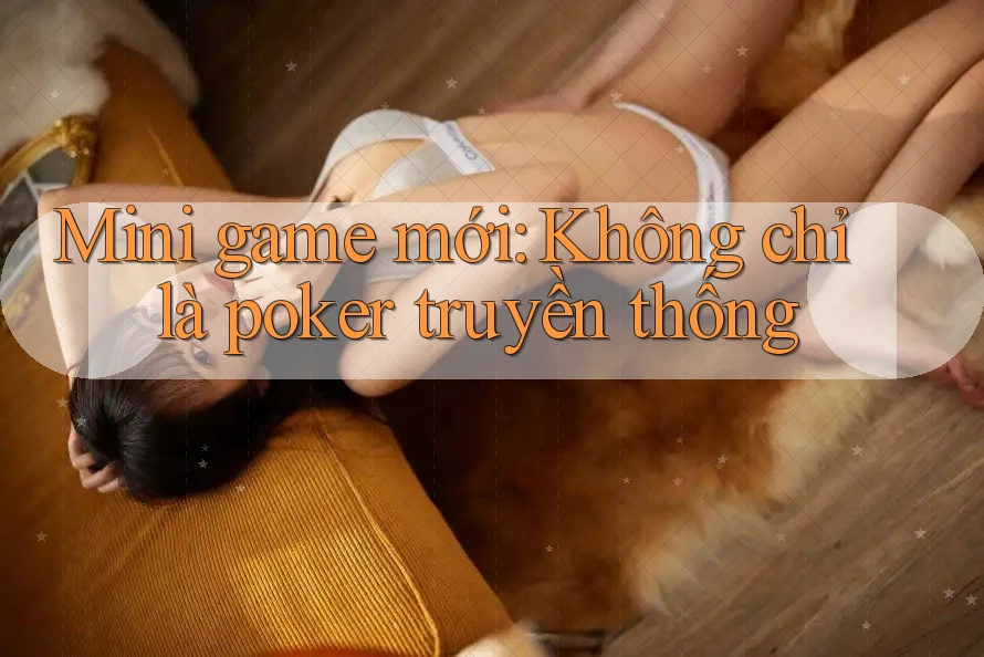 Mini game mới: Không chỉ là poker truyền thống