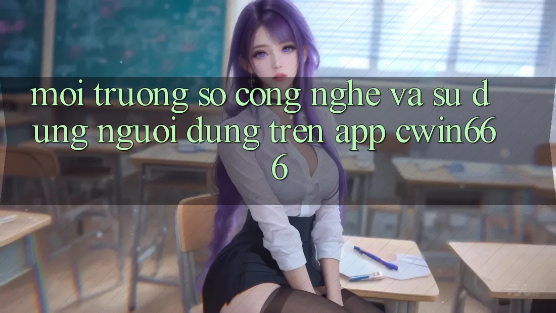 Môi trường số Công Nghệ Và Sử dụng Người Dùng Trên App Cwin666 Môi trường số Công Nghệ Và Sử dụng Người Dùng Trên App Cwin666