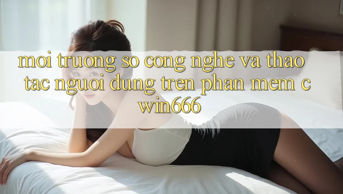 Môi trường số Công Nghệ Và Thao tác Người Dùng Trên Phần mềm Cwin666