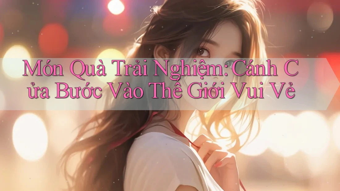 Món Quà Trải Nghiệm: Cánh Cửa Bước Vào Thế Giới Vui Vẻ