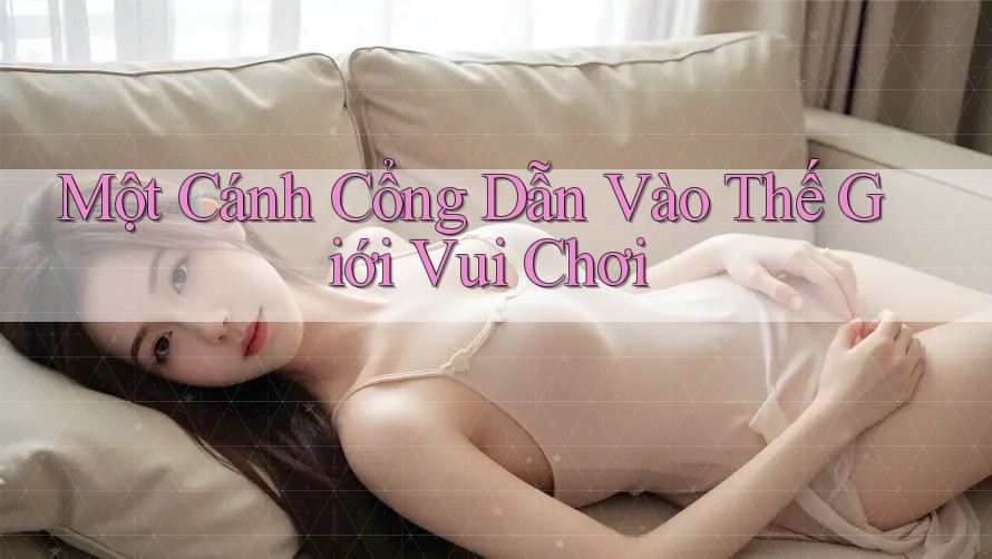 Một Cánh Cổng Dẫn Vào Thế Giới Vui Chơi Một Cánh Cổng Dẫn Vào Thế Giới Vui Chơi