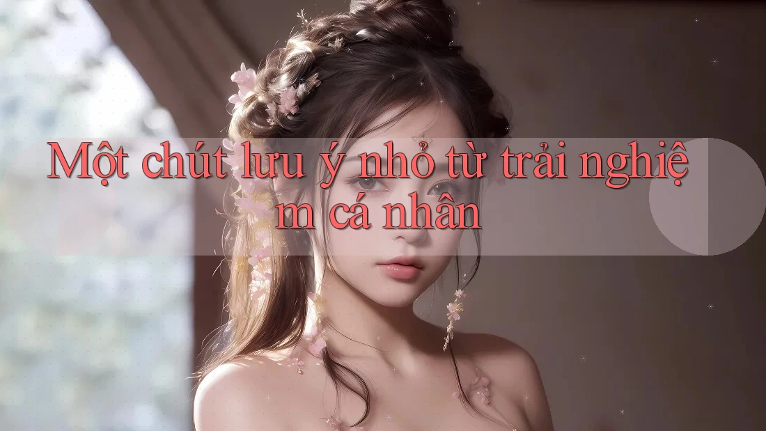 Một chút lưu ý nhỏ từ trải nghiệm cá nhân