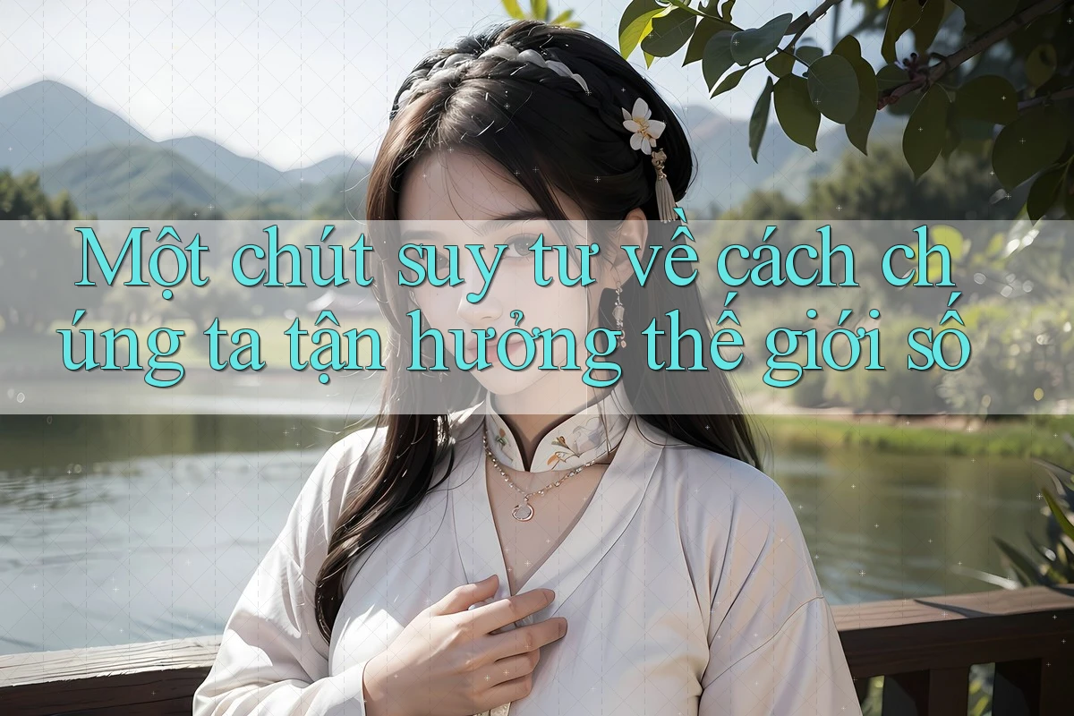 Một chút suy tư về cách chúng ta tận hưởng thế giới số