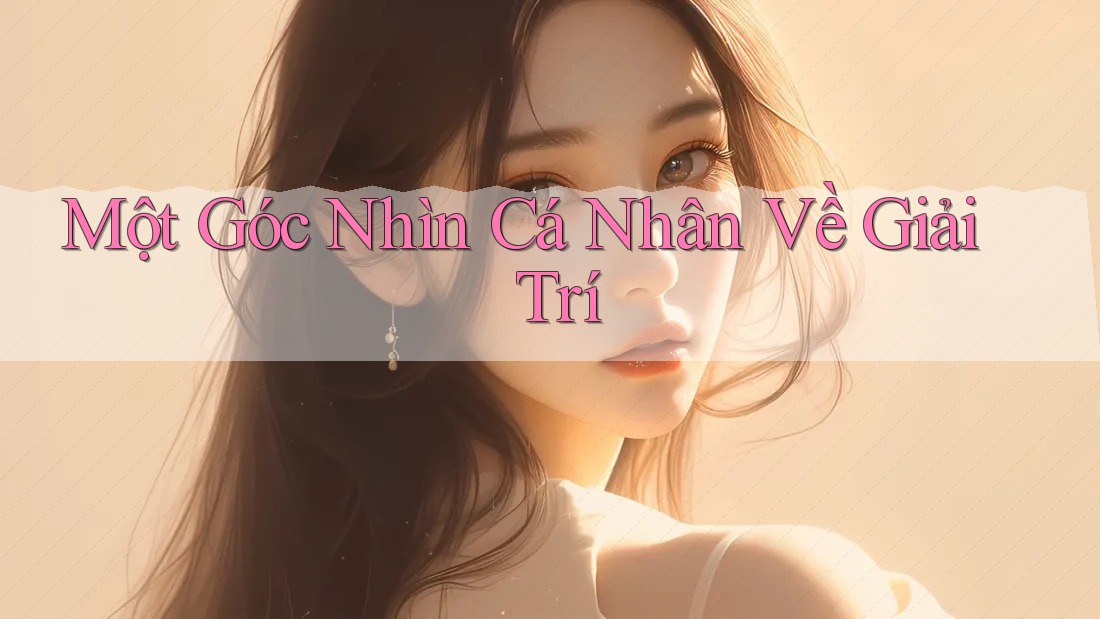 Một Góc Nhìn Cá Nhân Về Giải Trí