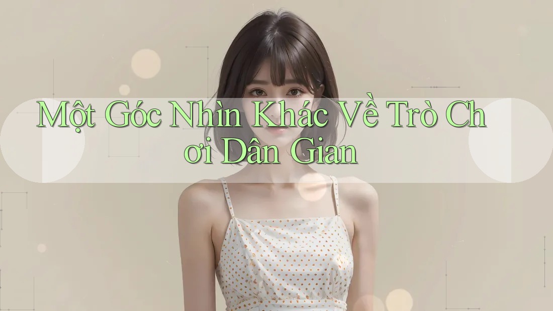 Một Góc Nhìn Khác Về Trò Chơi Dân Gian Một Góc Nhìn Khác Về Trò Chơi Dân Gian