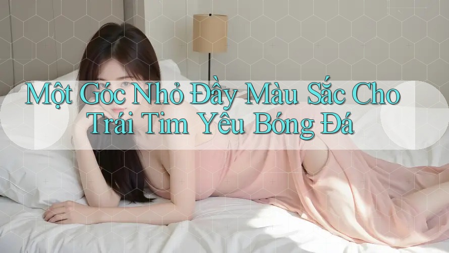Một Góc Nhỏ Đầy Màu Sắc Cho Trái Tim Yêu Bóng Đá Một Góc Nhỏ Đầy Màu Sắc Cho Trái Tim Yêu Bóng Đá