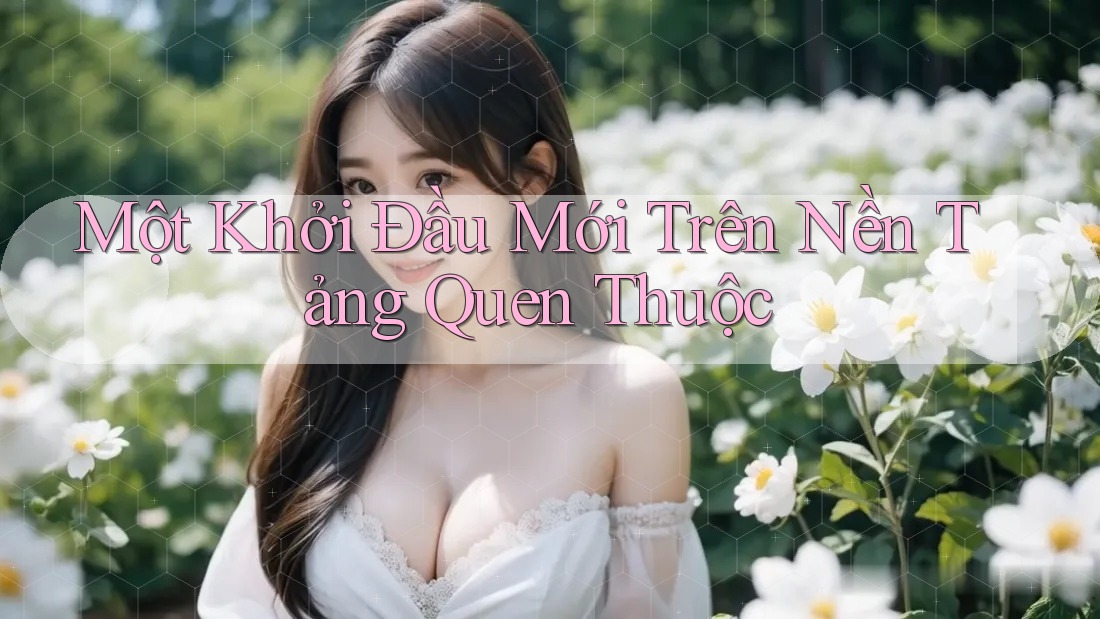 Một Khởi Đầu Mới Trên Nền Tảng Quen Thuộc Một Khởi Đầu Mới Trên Nền Tảng Quen Thuộc