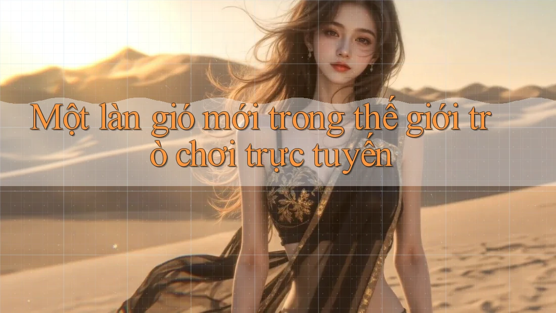 Một làn gió mới trong thế giới trò chơi trực tuyến Một làn gió mới trong thế giới trò chơi trực tuyến