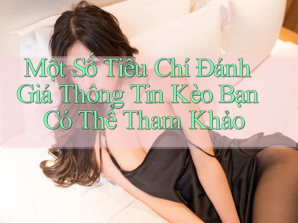 Một Số Tiêu Chí Đánh Giá Thông Tin Kèo Bạn Có Thể Tham Khảo