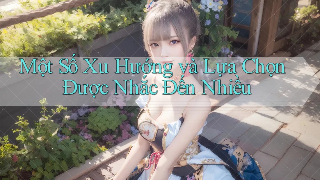 Một Số Xu Hướng và Lựa Chọn Được Nhắc Đến Nhiều Một Số Xu Hướng và Lựa Chọn Được Nhắc Đến Nhiều