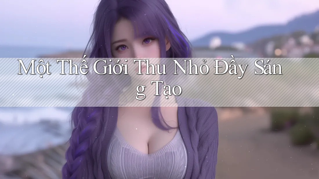 Một Thế Giới Thu Nhỏ Đầy Sáng Tạo