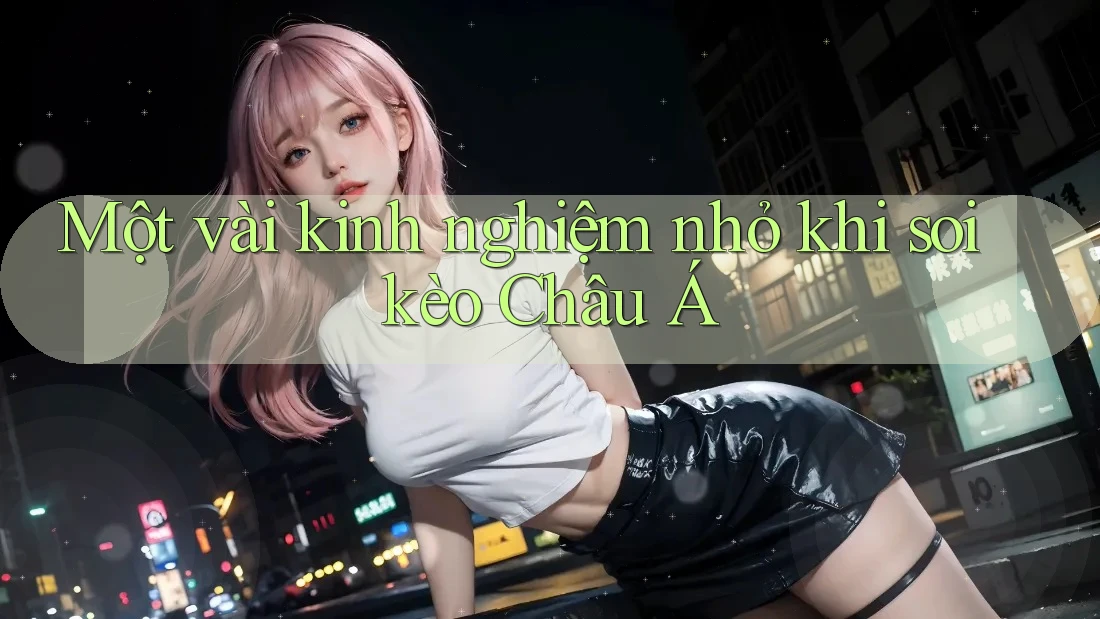 Một vài kinh nghiệm nhỏ khi soi kèo Châu Á