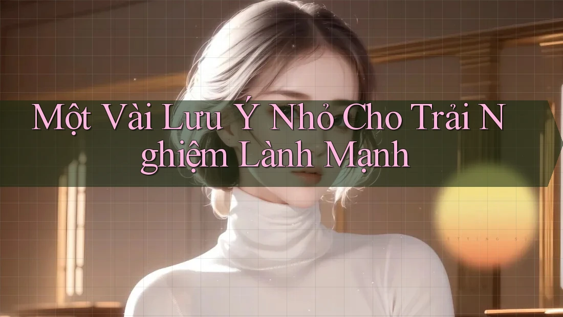 Một vài lưu ý nhỏ cho trải nghiệm lành mạnh