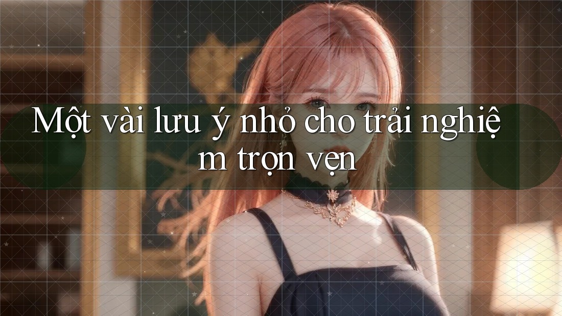 Một Vài Lưu Ý Nhỏ Cho Trải Nghiệm Trọn Vẹn Một Vài Lưu Ý Nhỏ Cho Trải Nghiệm Trọn Vẹn