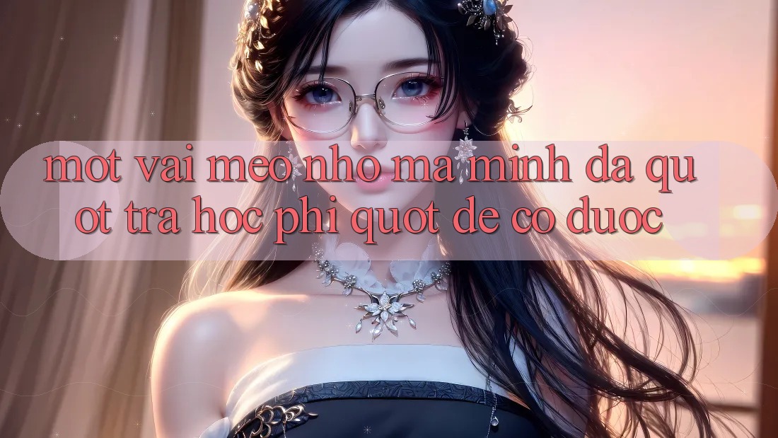 Một vài mẹo nhỏ mà mình đã " trả học phí" để có được