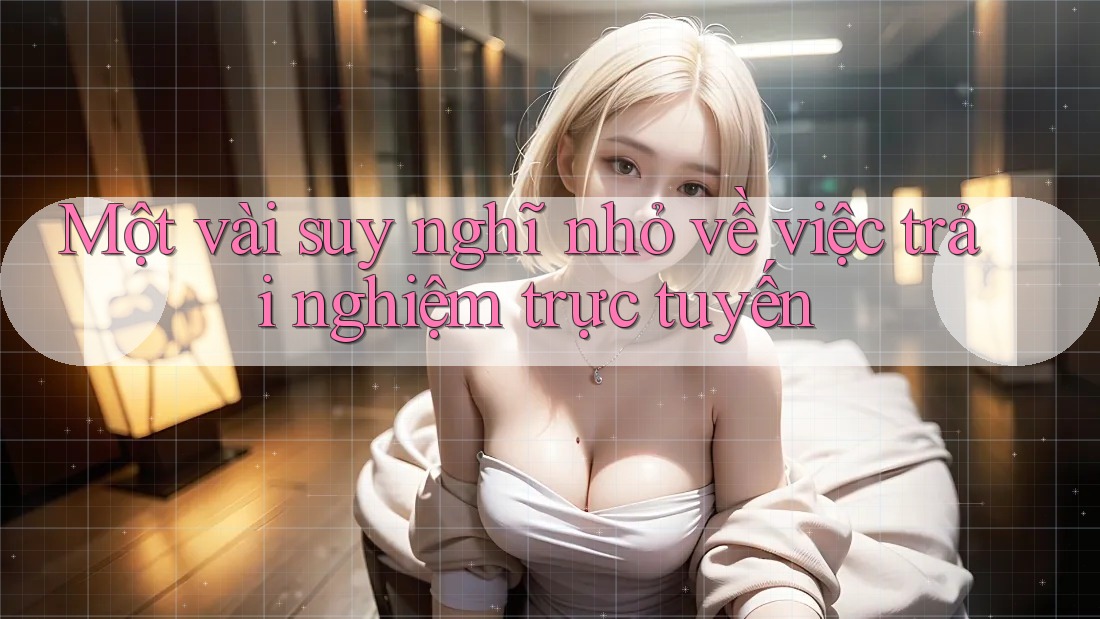 Một vài suy nghĩ nhỏ về việc trải nghiệm trực tuyến