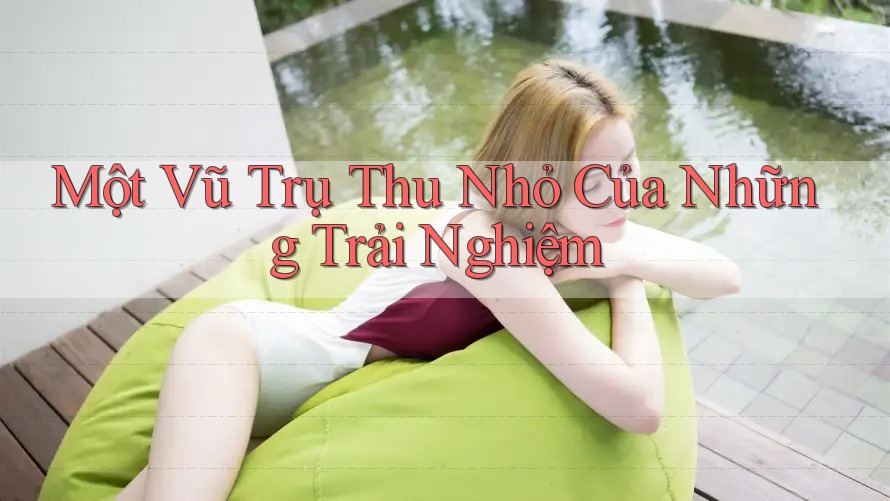 Một Vũ Trụ Thu Nhỏ Của Những Trải Nghiệm