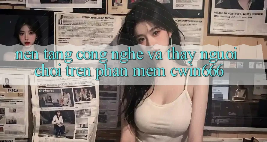 Nền Tảng Công Nghệ Và Thấy Người chơi Trên Phần mềm Cwin666