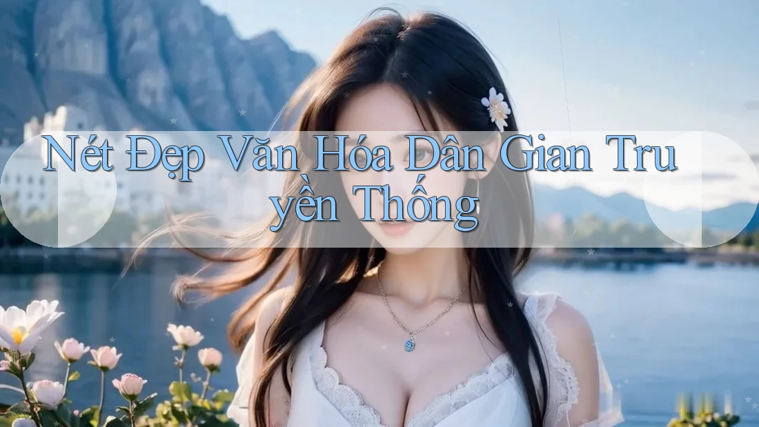 Nét Đẹp Văn Hóa Dân Gian Truyền Thống Nét Đẹp Văn Hóa Dân Gian Truyền Thống