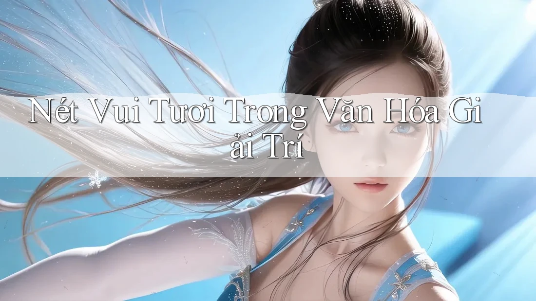 Nét Vui Tươi Trong Văn Hóa Giải Trí