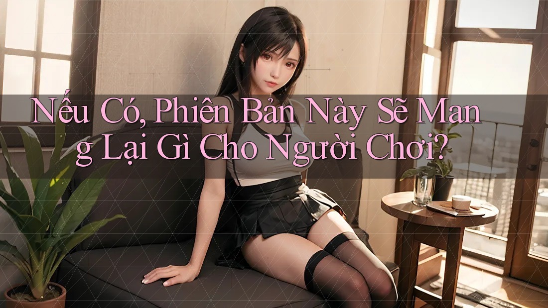 Nếu Có, Phiên Bản Này Sẽ Mang Lại Gì Cho Người Chơi?
