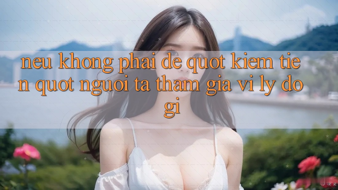 Nếu không phải để " kiếm tiền" , người ta tham gia vì lý do gì?