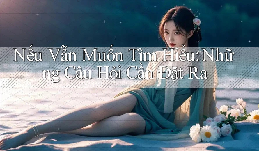 Nếu Vẫn Muốn Tìm Hiểu: Những Câu Hỏi Cần Đặt Ra Nếu Vẫn Muốn Tìm Hiểu: Những Câu Hỏi Cần Đặt Ra