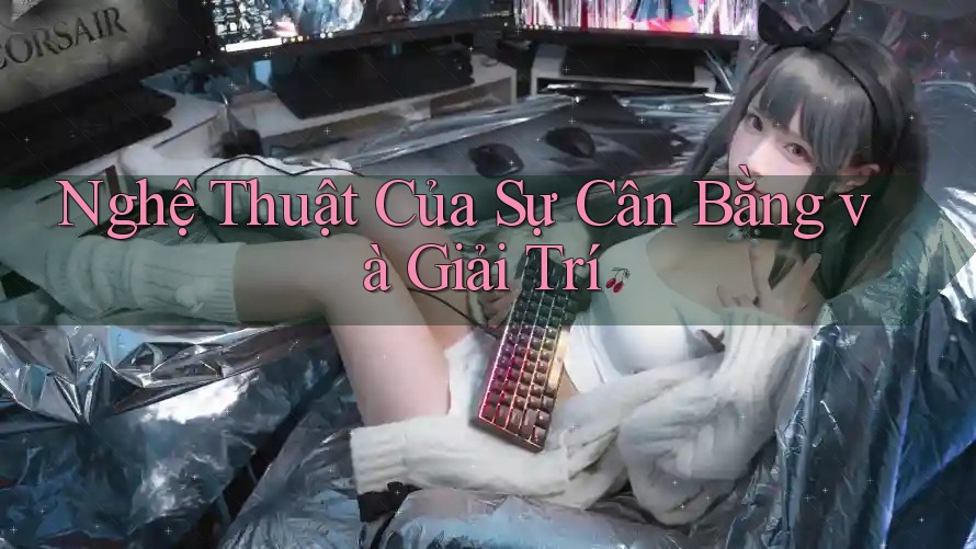 Nghệ Thuật Của Sự Cân Bằng và Giải Trí Nghệ Thuật Của Sự Cân Bằng và Giải Trí