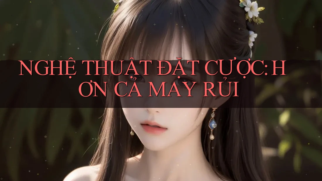 NGHỆ THUẬT ĐẶT CƯỢC: HƠN CẢ MAY RỦI