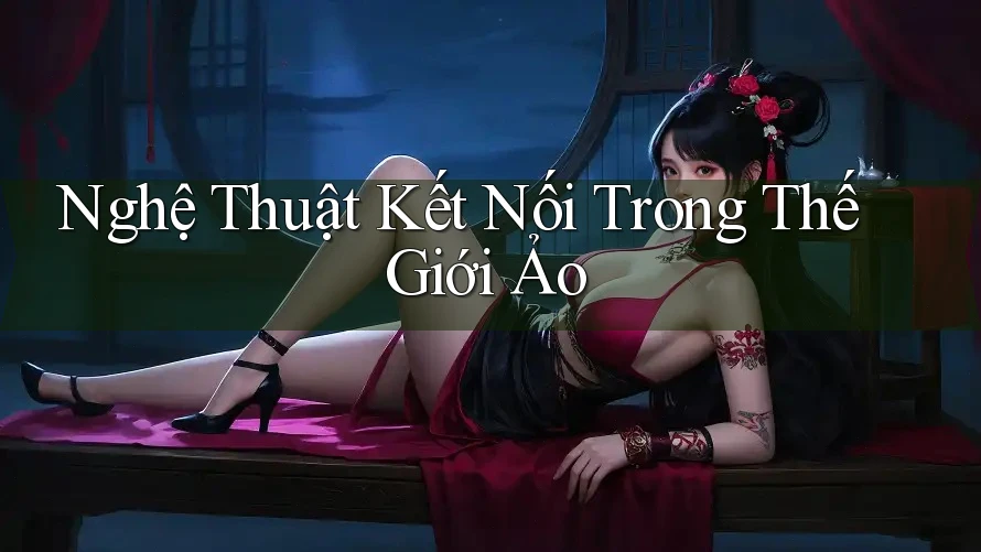 Nghệ Thuật Kết Nối Trong Thế Giới Ảo Nghệ Thuật Kết Nối Trong Thế Giới Ảo
