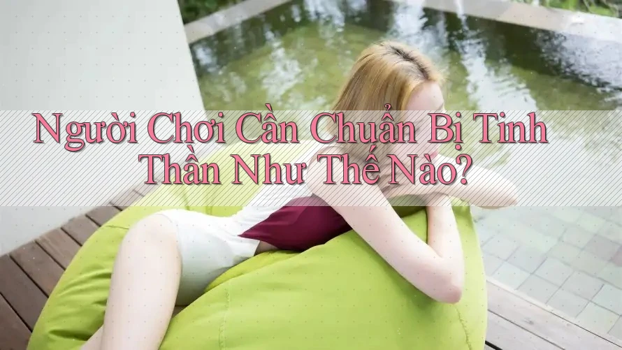 Người Chơi Cần Chuẩn Bị Tinh Thần Như Thế Nào?