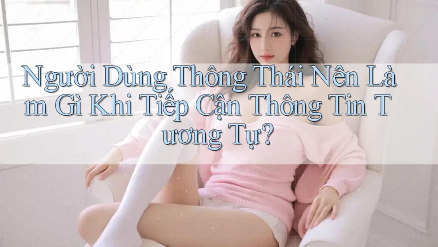 Người Dùng Thông Thái Nên Làm Gì Khi Tiếp Cận Thông Tin Tương Tự? Người Dùng Thông Thái Nên Làm Gì Khi Tiếp Cận Thông Tin Tương Tự?