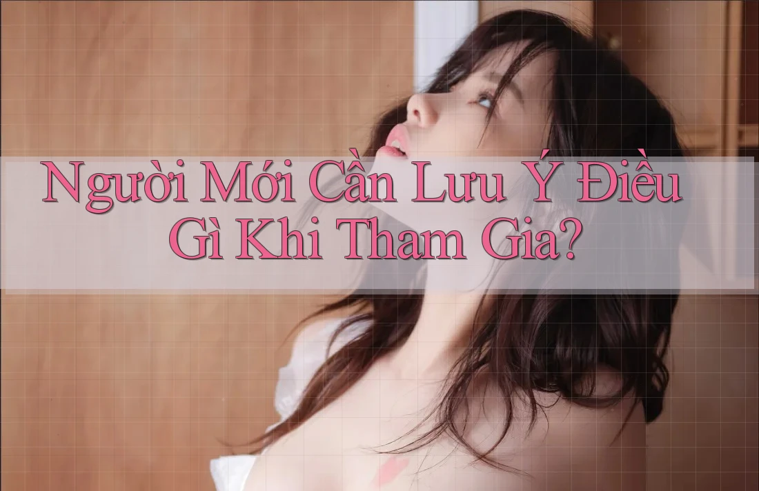 Người Mới Cần Lưu Ý Điều Gì Khi Tham Gia?