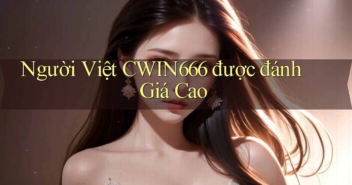 người việt cwin666 được đánh giá cao