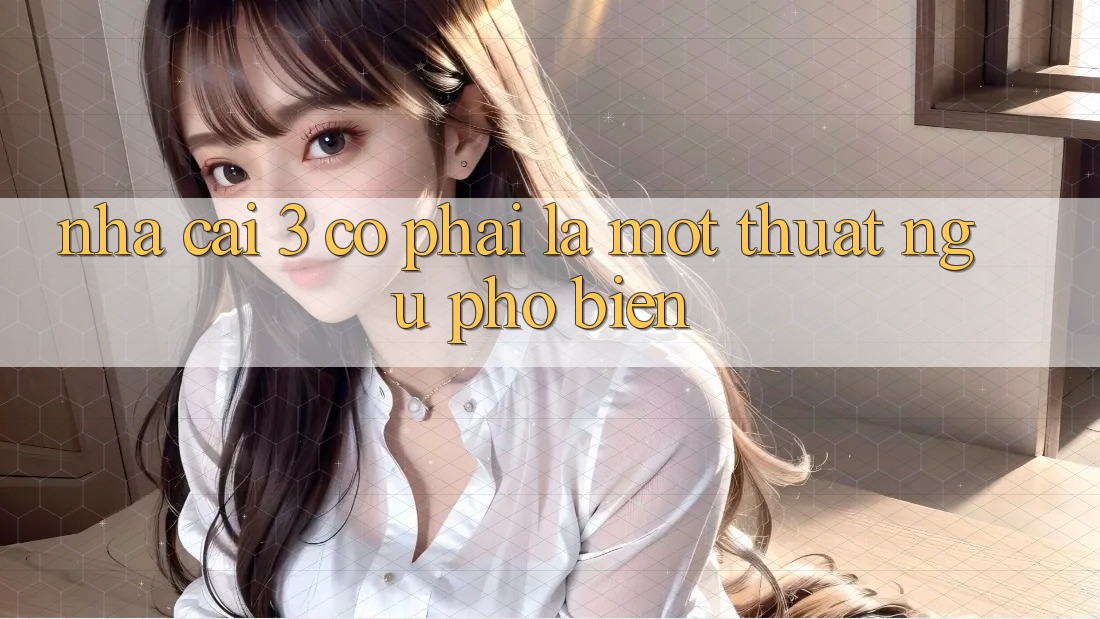 “Nhà Cái 3” – Có Phải Là Một Thuật Ngữ Phổ Biến?