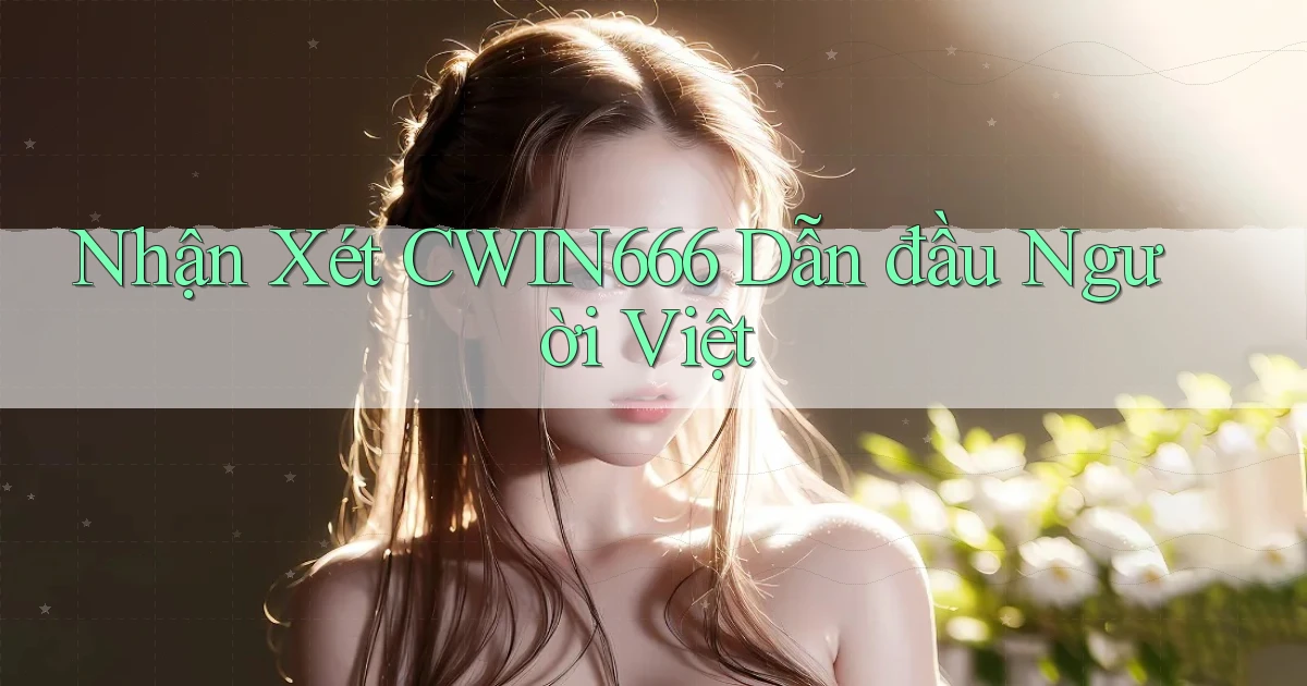 nhận xét cwin666 dẫn đầu người việt