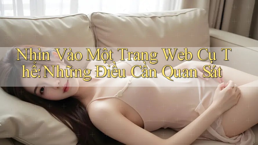 Nhìn Vào Một Trang Web Cụ Thể: Những Điều Cần Quan Sát Nhìn Vào Một Trang Web Cụ Thể: Những Điều Cần Quan Sát