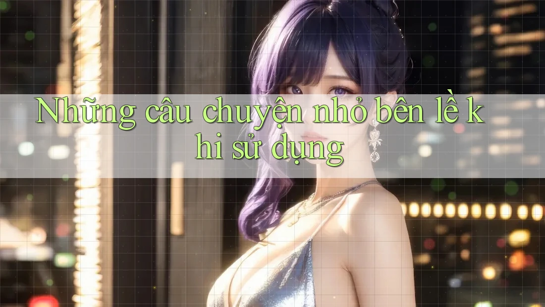 Những câu chuyện nhỏ bên lề khi sử dụng