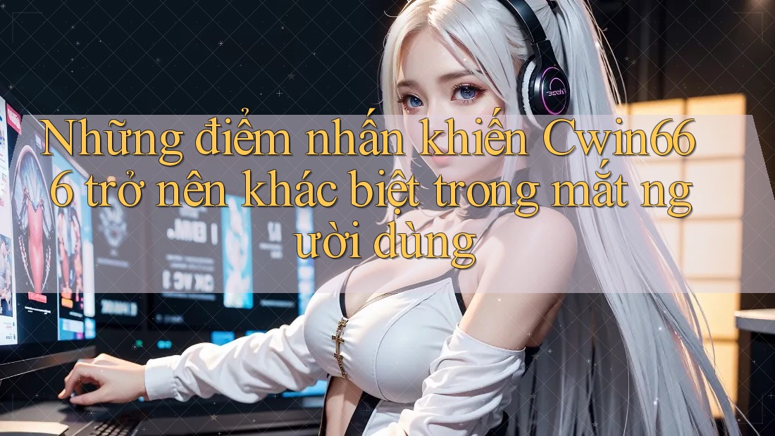 Những điểm nhấn khiến Cwin666 trở nên khác biệt trong mắt người dùng Những điểm nhấn khiến Cwin666 trở nên khác biệt trong mắt người dùng