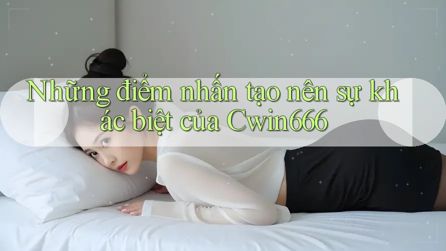 Những điểm nhấn tạo nên sự khác biệt của Cwin666 Những điểm nhấn tạo nên sự khác biệt của Cwin666