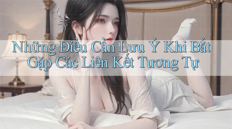 Những Điều Cần Lưu Ý Khi Bắt Gặp Các Liên Kết Tương Tự Những Điều Cần Lưu Ý Khi Bắt Gặp Các Liên Kết Tương Tự